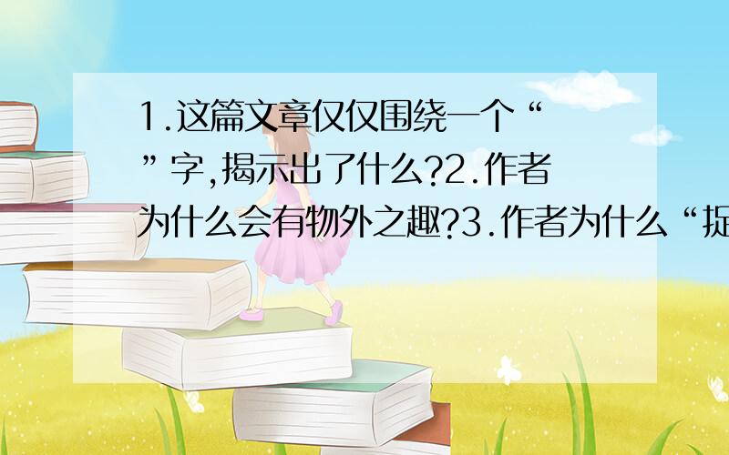 1.这篇文章仅仅围绕一个“ ”字,揭示出了什么?2.作者为什么会有物外之趣?3.作者为什么“捉蛤蟆,鞭数十,驱之别院”?他为什么不搭死蛤蟆?5.除作者在文中提到的物外之趣,还能想到哪些想似