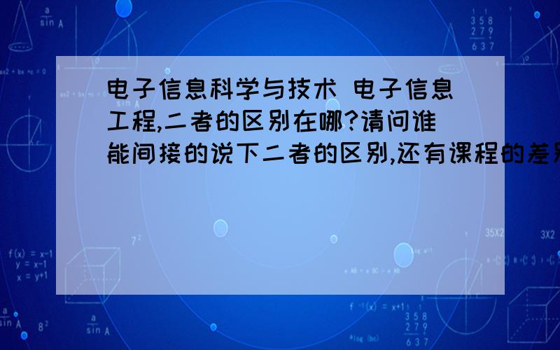 电子信息科学与技术 电子信息工程,二者的区别在哪?请问谁能间接的说下二者的区别,还有课程的差别.打错了,是简洁,不是间接