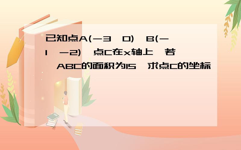 已知点A(－3,0),B(－1,－2),点C在x轴上,若△ABC的面积为15,求点C的坐标