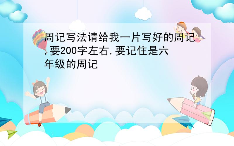 周记写法请给我一片写好的周记,要200字左右,要记住是六年级的周记