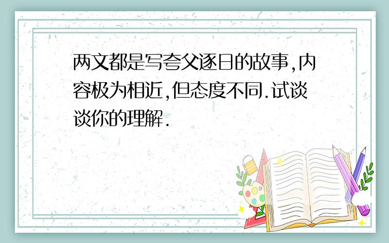 两文都是写夸父逐日的故事,内容极为相近,但态度不同.试谈谈你的理解.