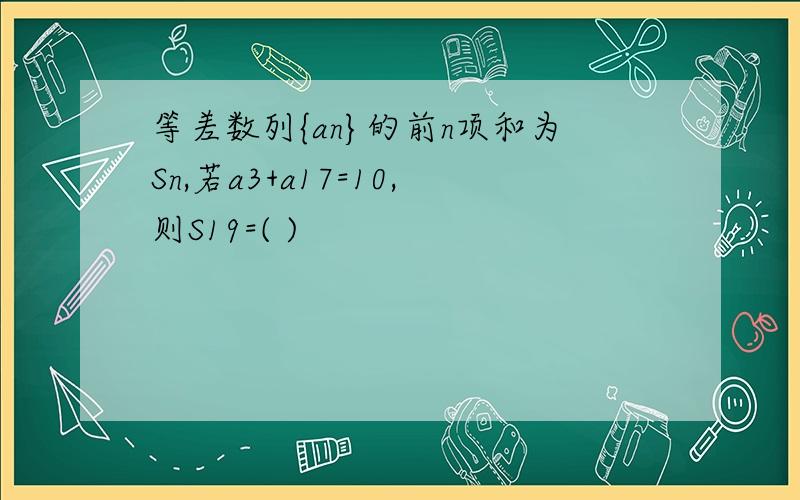 等差数列{an}的前n项和为Sn,若a3+a17=10,则S19=( )