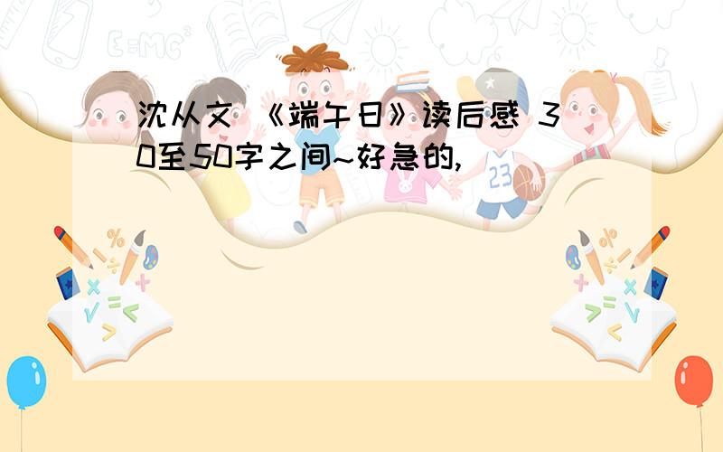 沈从文 《端午日》读后感 30至50字之间~好急的,