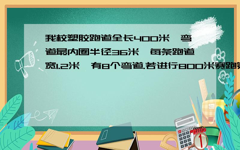 我校塑胶跑道全长400米,弯道最内圈半径36米,每条跑道宽1.2米,有8个弯道.若进行800米赛跑第5道运动员比第3道运动员的起点大约提前多少米?