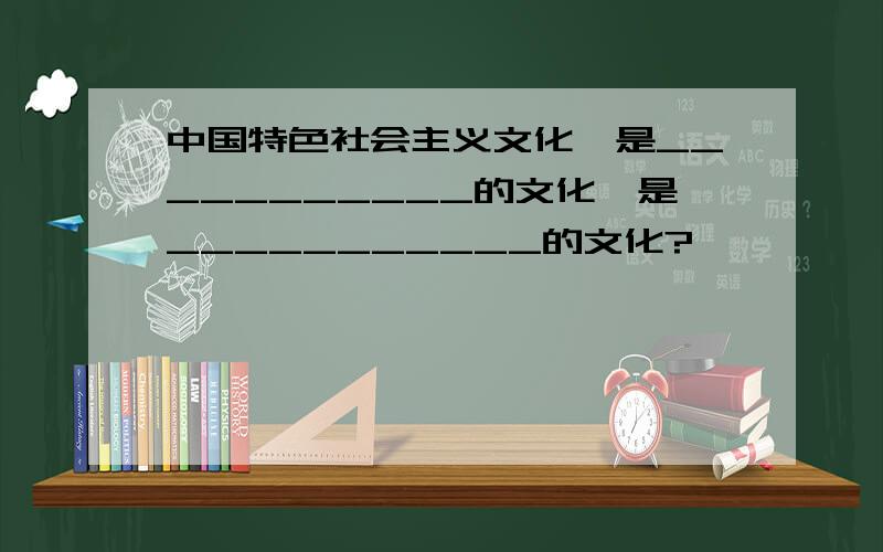 中国特色社会主义文化,是___________的文化,是___________的文化?