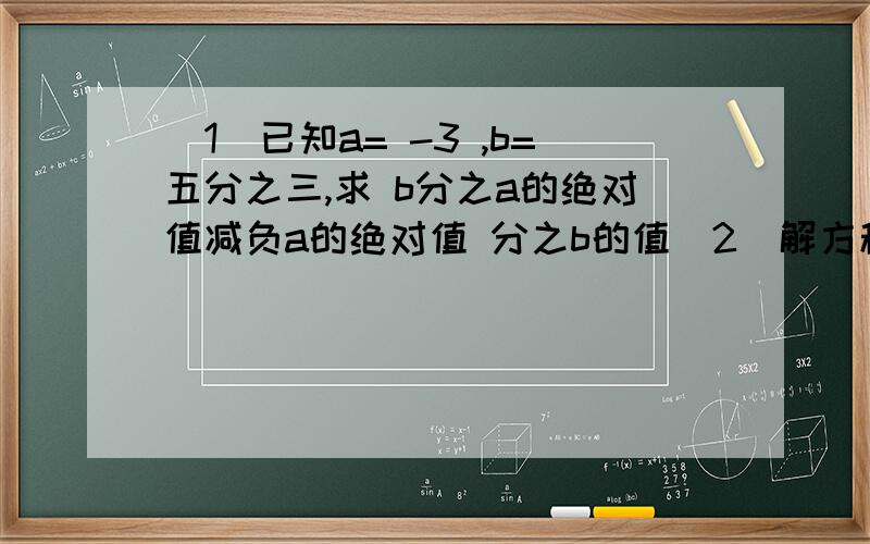 （1）已知a= -3 ,b=五分之三,求 b分之a的绝对值减负a的绝对值 分之b的值（2）解方程 0.2分0.1y-0.5减1=0（3）已知A=2X的二次方减3y的二次方,B= -3X的二次方减2y的二次方+1,求A-2B（4）已知线段AB=2cm,延