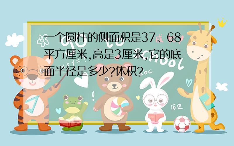 一个圆柱的侧面积是37、68平方厘米,高是3厘米,它的底面半径是多少?体积?