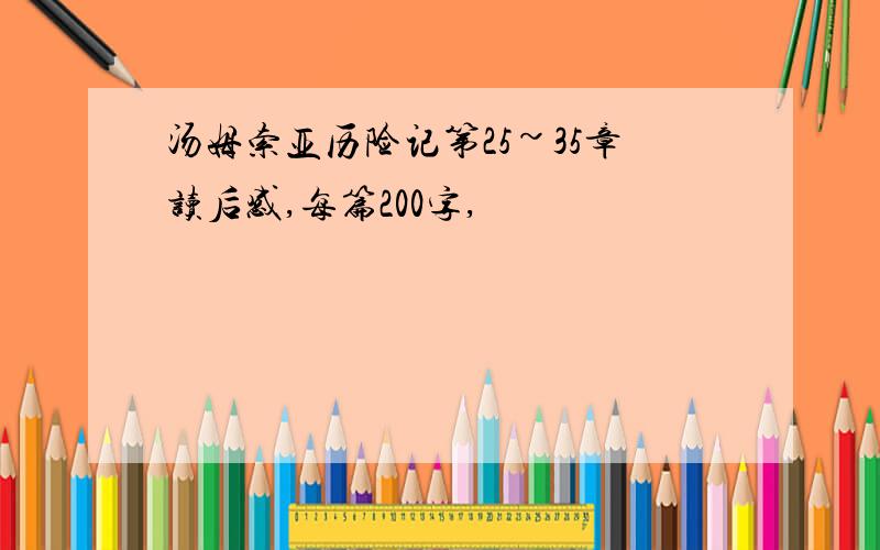 汤姆索亚历险记第25~35章读后感,每篇200字,