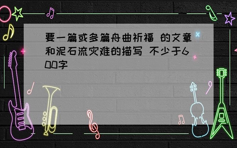 要一篇或多篇舟曲祈福 的文章和泥石流灾难的描写 不少于600字