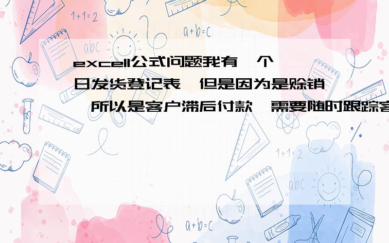 excell公式问题我有一个日发货登记表,但是因为是赊销,所以是客户滞后付款,需要随时跟踪客户应付款状况；比如有发货后5日付款,那么我怎样在excell里可以每天自动显示出截止到今天为止需