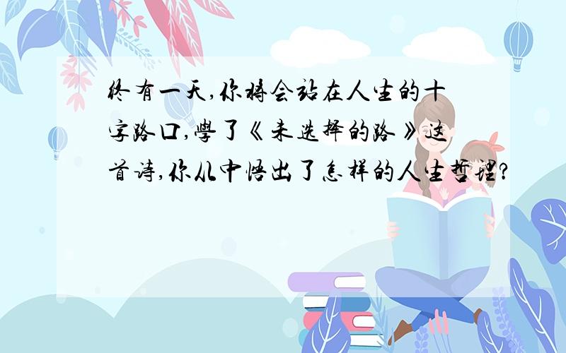 终有一天,你将会站在人生的十字路口,学了《未选择的路》这首诗,你从中悟出了怎样的人生哲理?