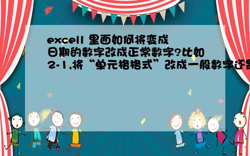 excell 里面如何将变成日期的数字改成正常数字?比如2-1,将“单元格格式”改成一般数字还是会变成日期,变为“2月1日”.是不是还有别的设置需要更改?