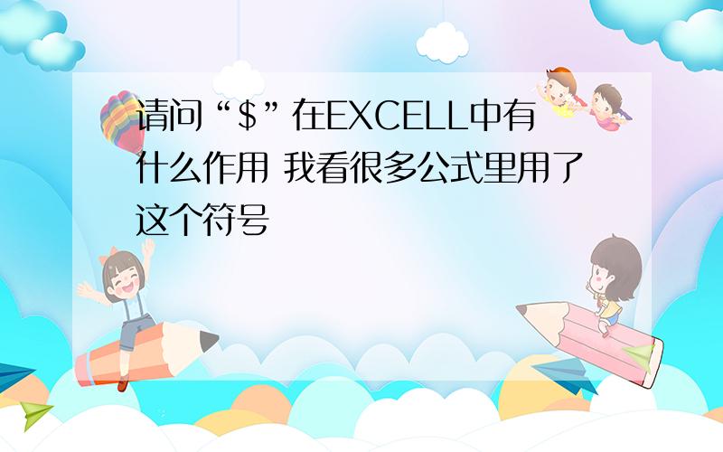 请问“$”在EXCELL中有什么作用 我看很多公式里用了这个符号