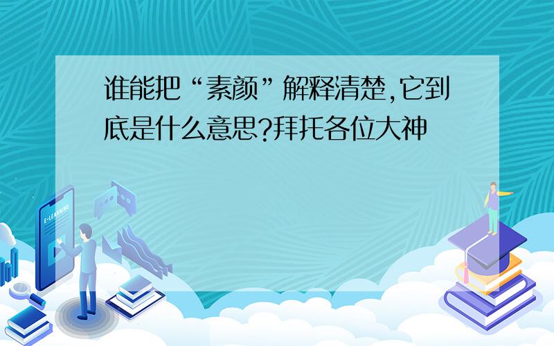 谁能把“素颜”解释清楚,它到底是什么意思?拜托各位大神