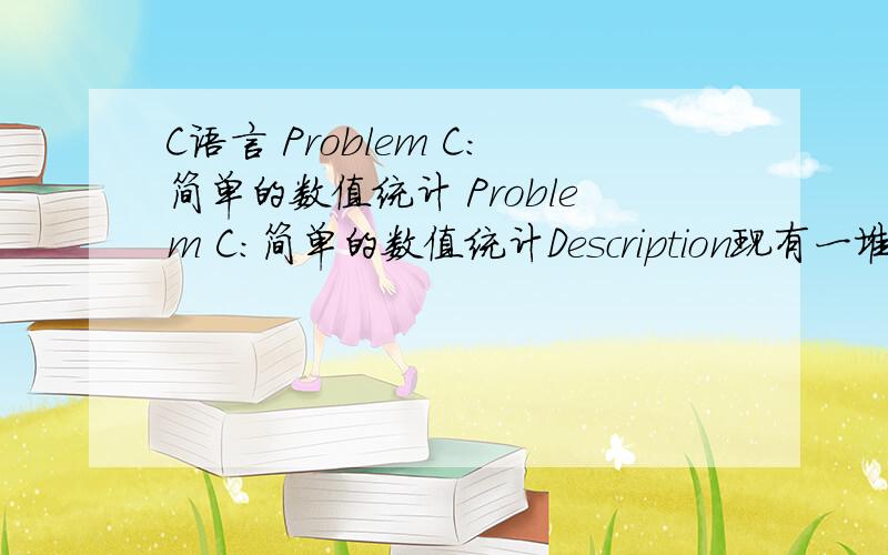 C语言 Problem C:简单的数值统计 Problem C:简单的数值统计Description现有一堆非零整数,要求统计其中正数、负数的个数以及它们的平均值.Input输入一系列整数,仅有最后一个数字是0,表示输入的结