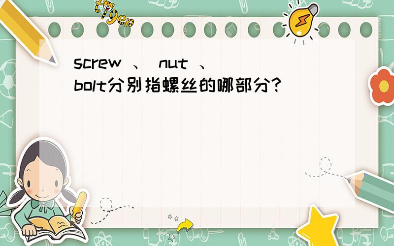 screw 、 nut 、 bolt分别指螺丝的哪部分?