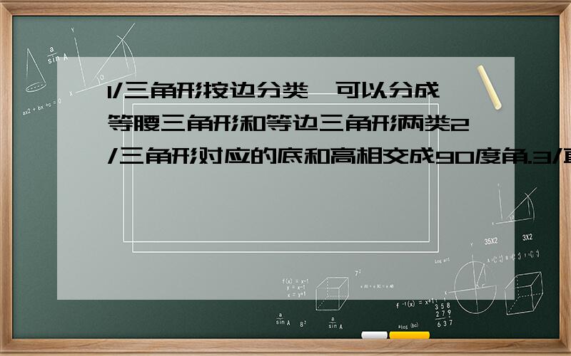 1/三角形按边分类,可以分成等腰三角形和等边三角形两类2/三角形对应的底和高相交成90度角.3/直角三角形只有一条高.4/两个完全一样的三角形一定可以拼成一个平行四边形.