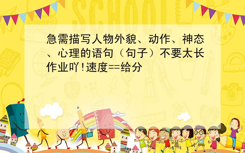 急需描写人物外貌、动作、神态、心理的语句（句子）不要太长作业吖!速度==给分