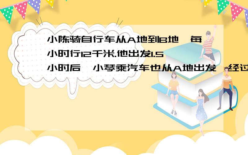 小陈骑自行车从A地到B地,每小时行12千米.他出发1.5小时后,小琴乘汽车也从A地出发,经过0.6小时追上小陈.汽车每小时行多少千米?