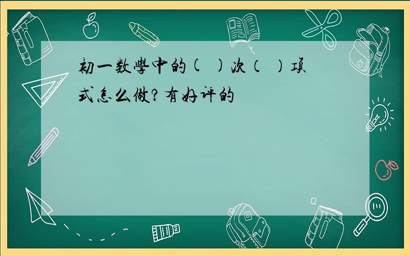 初一数学中的( )次（ ）项式怎么做?有好评的