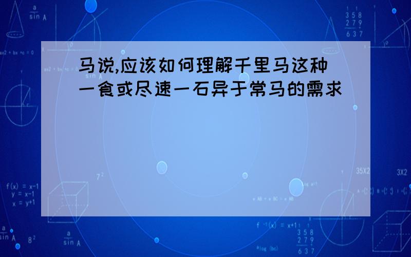 马说,应该如何理解千里马这种一食或尽速一石异于常马的需求