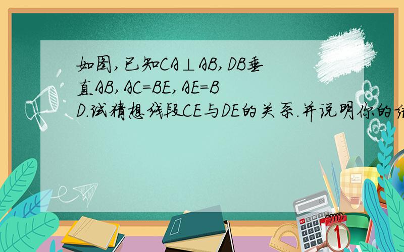 如图,已知CA⊥AB,DB垂直AB,AC=BE,AE=BD.试猜想线段CE与DE的关系.并说明你的结论.