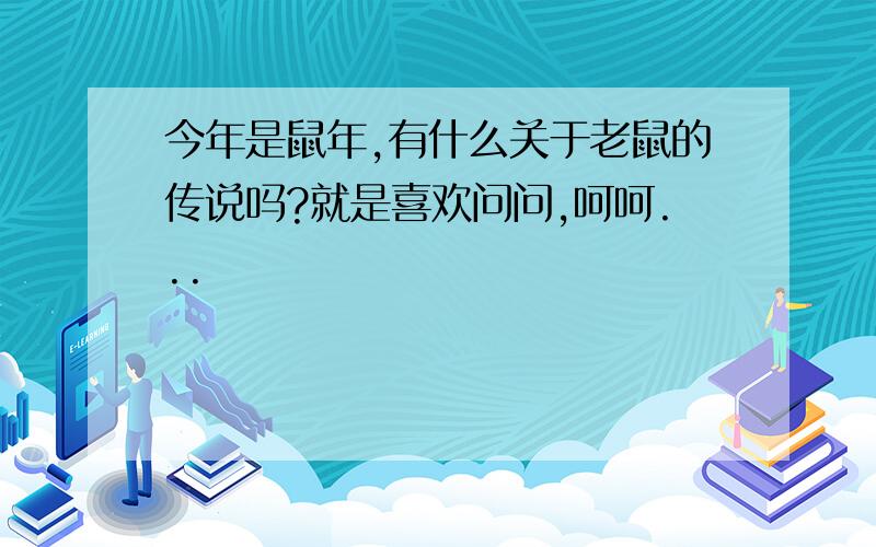 今年是鼠年,有什么关于老鼠的传说吗?就是喜欢问问,呵呵...