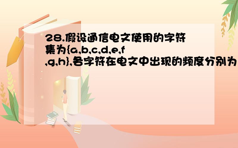 28.假设通信电文使用的字符集为{a,b,c,d,e,f,g,h},各字符在电文中出现的频度分别为：7,26,2,28,13,10,3,11,试为这8个字符设计哈夫曼编码.要求：(1)画出你所构造的哈夫曼树(要求树中左孩子结点的权