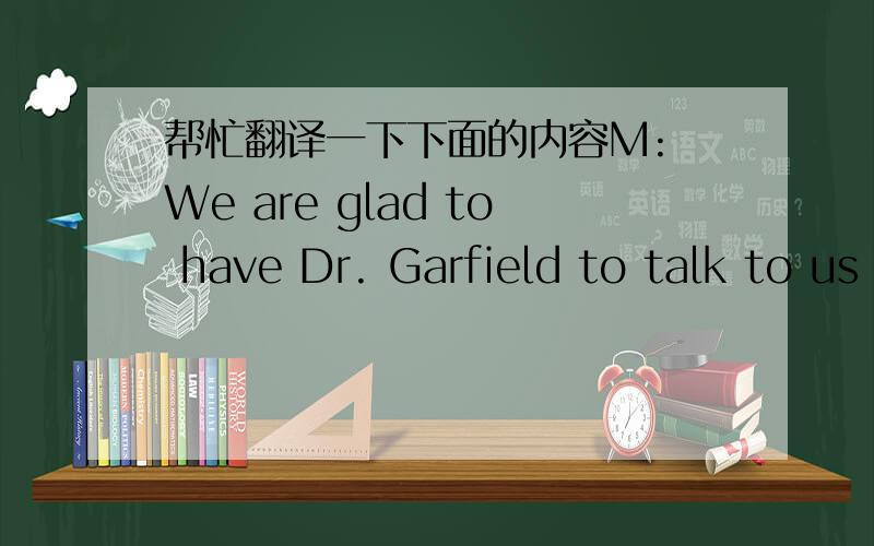 帮忙翻译一下下面的内容M: We are glad to have Dr. Garfield to talk to us today about dreams. Let me start by asking the first question: does everyone dream?W: It appears that everyone does. Mostly when people say that they never dream, what