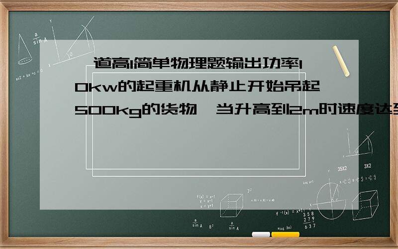 一道高1简单物理题输出功率10kw的起重机从静止开始吊起500kg的货物,当升高到2m时速度达到最大(g=10),求:1. 最大速度是多少?2. 这一过程所用时间多长?写出过程或讲解.特别是第2问.有加分!第2问