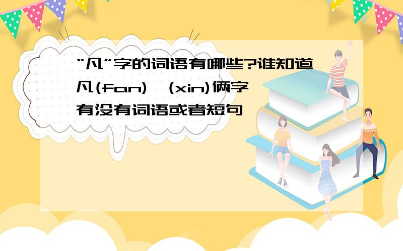 “凡”字的词语有哪些?谁知道凡(fan)昕(xin)俩字有没有词语或者短句