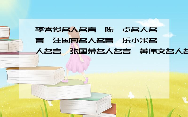 李宫俊名人名言、陈绮贞名人名言、汪国真名人名言、乐小米名人名言、张国荣名人名言、黄伟文名人名言、