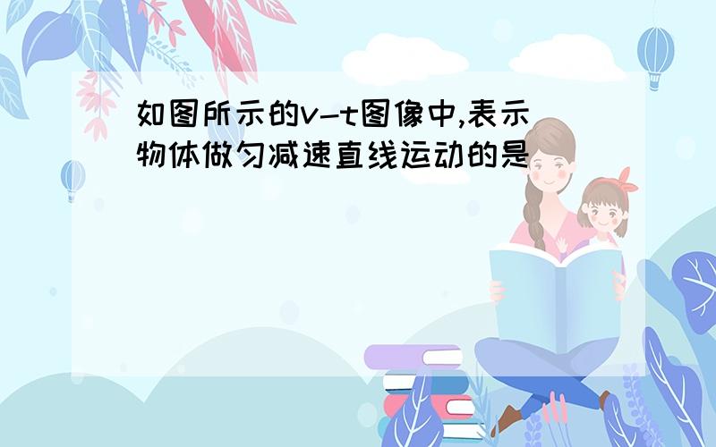 如图所示的v-t图像中,表示物体做匀减速直线运动的是