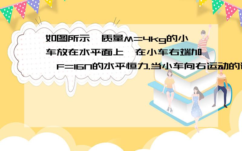 如图所示,质量M=4kg的小车放在水平面上,在小车右端加一F=16N的水平恒力.当小车向右运动的速度达到4m/s时,在小车前端轻轻地放一个大小不计,质量为m=4kg的小物块,物块与小车间的动摩擦因数μ1