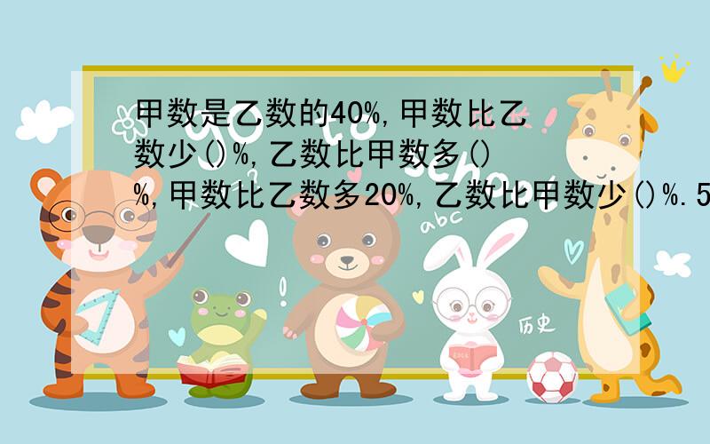 甲数是乙数的40%,甲数比乙数少()%,乙数比甲数多()%,甲数比乙数多20%,乙数比甲数少()%.5比4多25%，下列说法错误的是：1.多的是4的25%，2.4比5少20%，3.多的是5的25%.