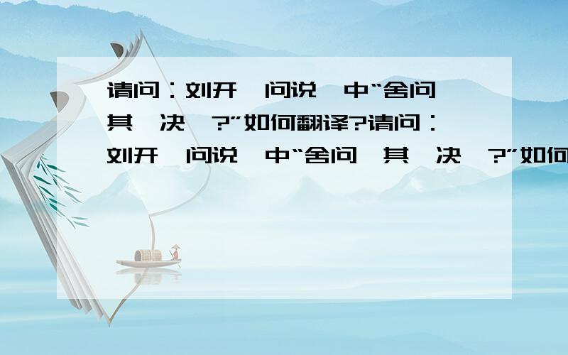 请问：刘开《问说》中“舍问,其奚决焉?”如何翻译?请问：刘开《问说》中“舍问,其奚决焉?”如何翻译