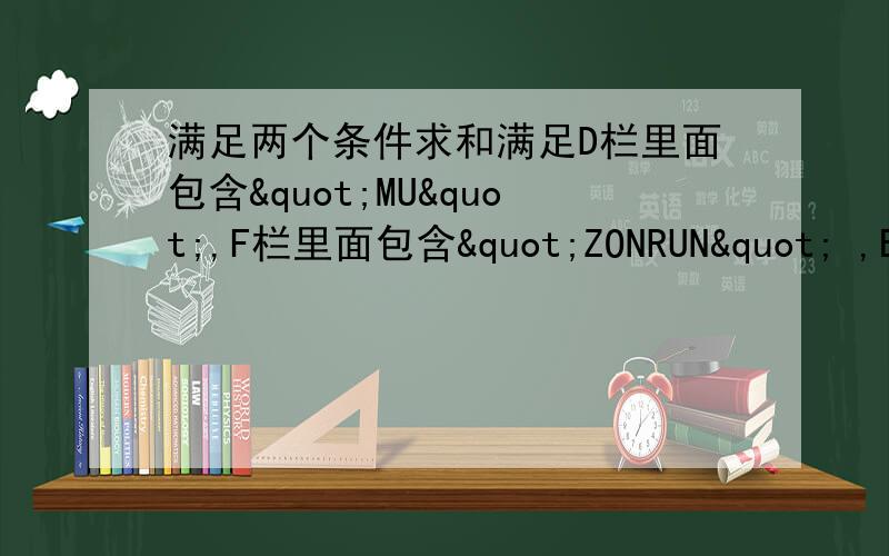 满足两个条件求和满足D栏里面包含"MU",F栏里面包含"ZONRUN" ,E栏数据求和