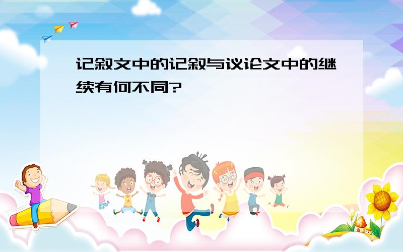 记叙文中的记叙与议论文中的继续有何不同?