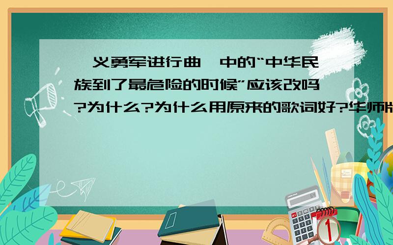 《义勇军进行曲》中的“中华民族到了最危险的时候”应该改吗?为什么?为什么用原来的歌词好?华师版八年级下册历史第8页“小议论”