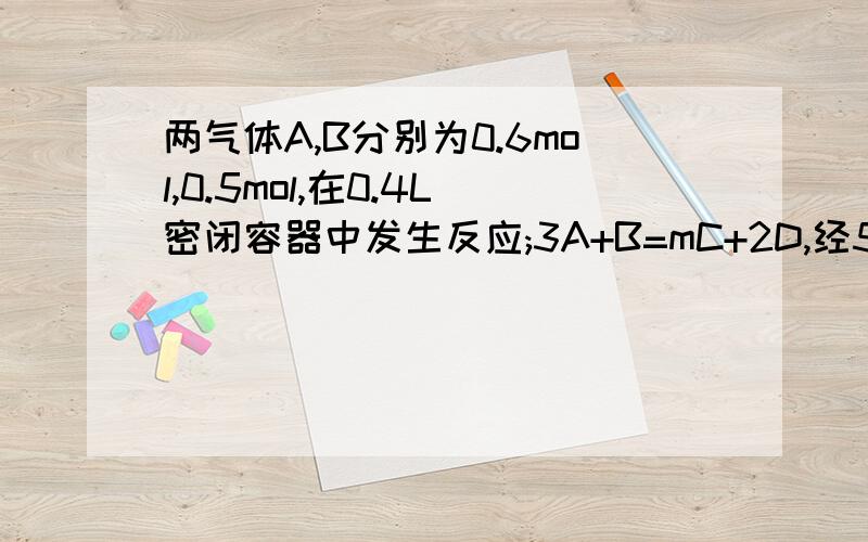 两气体A,B分别为0.6mol,0.5mol,在0.4L密闭容器中发生反应;3A+B=mC+2D,经5分后达到平衡,此时C为0.2mol.又知求（1）m的值（2）B的转化率（3）反应混合物的总物质的量（4）A的平均反应速率