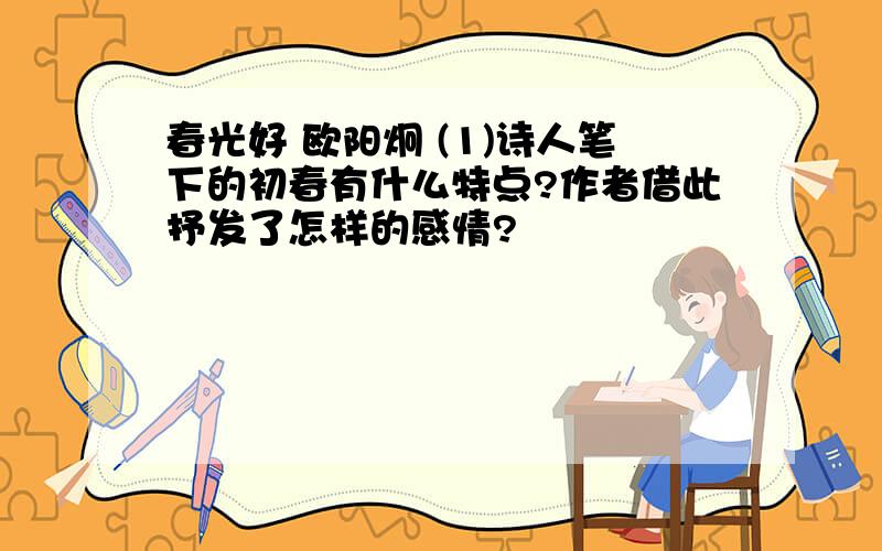 春光好 欧阳炯 (1)诗人笔下的初春有什么特点?作者借此抒发了怎样的感情?