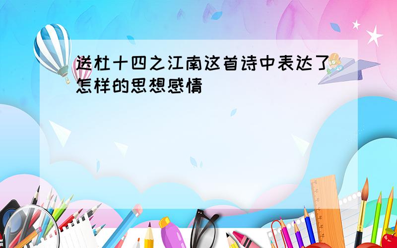 送杜十四之江南这首诗中表达了怎样的思想感情