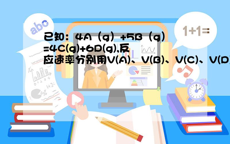 已知：4A（g）+5B（g）=4C(g)+6D(g),反应速率分别用V(A)、V(B)、V(C)、V(D)表示,关系正确的是A.4/5V(A)=V(B) B.5/6V(B)=V(D) C.2/3V(A)=V(D) D.4/5V(B)=V(C)