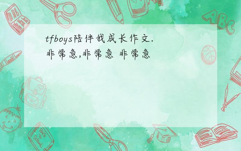 tfboys陪伴我成长作文.非常急,非常急 非常急