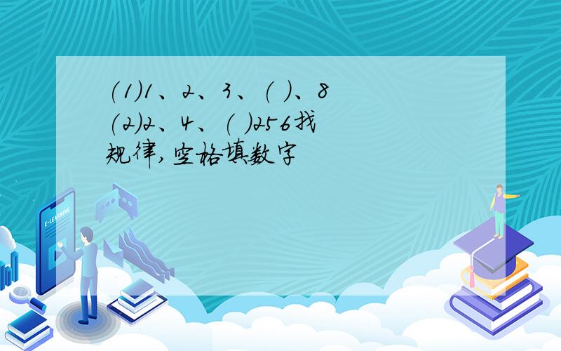 (1)1、2、3、( )、8(2)2、4、( )256找规律,空格填数字