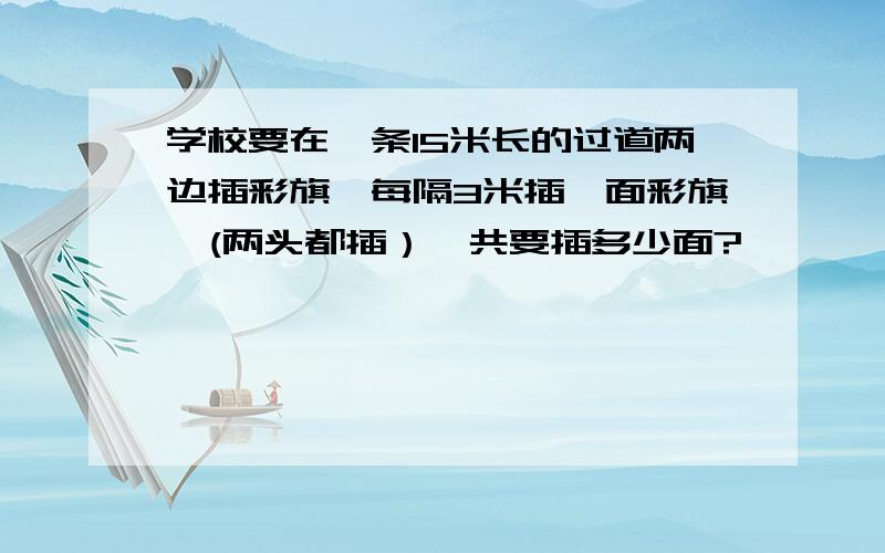 学校要在一条15米长的过道两边插彩旗,每隔3米插一面彩旗,(两头都插）一共要插多少面?