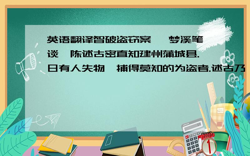 英语翻译智破盗窃案 《梦溪笔谈〉陈述古密直知建州蒲城县.日有人失物,捕得莫知的为盗者.述古乃绐之曰：“某神有一钟,能辨盗,至灵.”使人迎置后阁祠之,引群囚立钟前.自陈：“不为盗者,