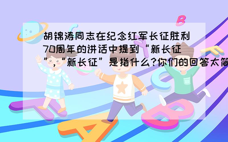 胡锦涛同志在纪念红军长征胜利70周年的讲话中提到“新长征”,“新长征”是指什么?你们的回答太简单了吧 有没有专业一点的?