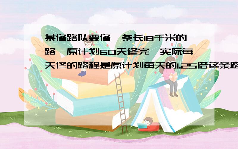 某修路队要修一条长18千米的路,原计划60天修完,实际每天修的路程是原计划每天的1.25倍这条路实际修了几天?