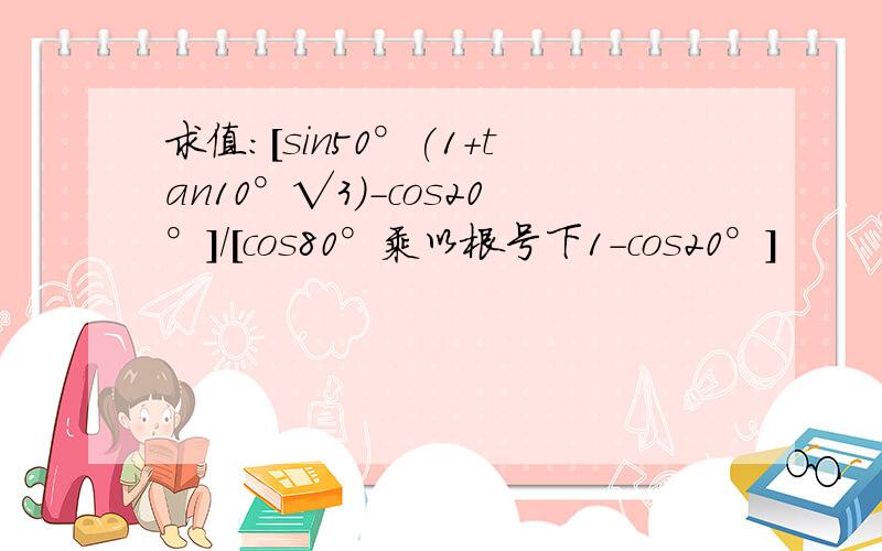 求值:[sin50°(1+tan10°√3)-cos20°]/[cos80°乘以根号下1-cos20°]